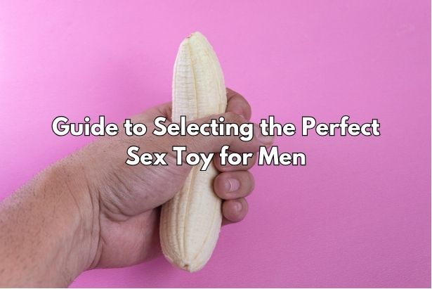 Guide to Selecting the Perfect Sex Toy for Men